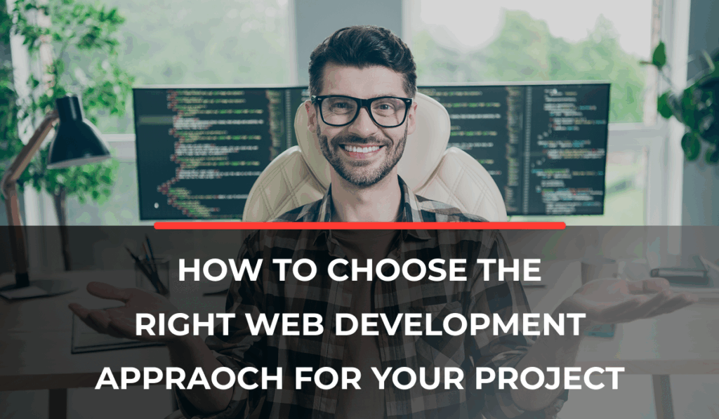 How to Choose the Right Web Development Approach for Your Project