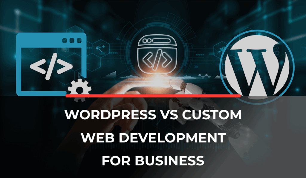 WordPress vs Custom Web Development for Businesses