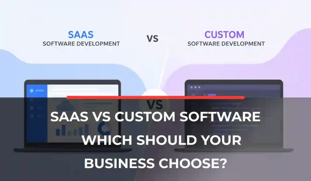 SaaS vs Custom Software_ Which Should Your Business Choose