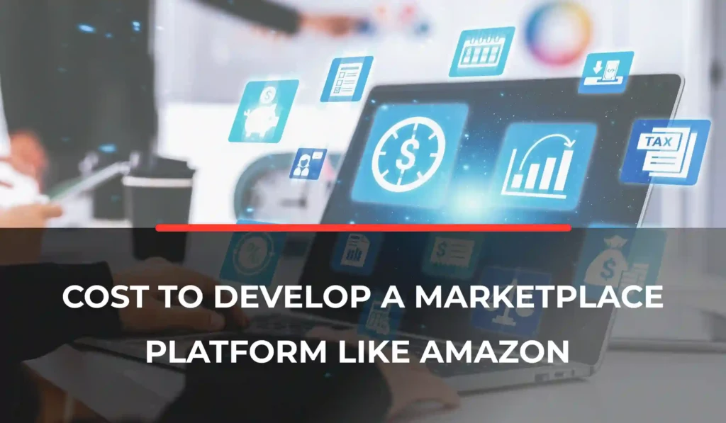 Cost to Develop a Marketplace Platform Like Amazon