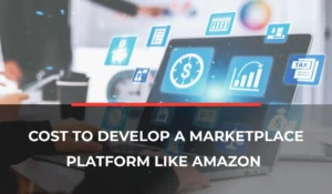 Cost to Develop a Marketplace Platform Like Amazon