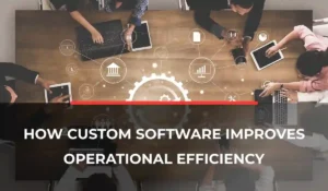 How Custom Software Improves Operational Efficiency