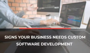 Signs Your Business Needs Custom Software Development
